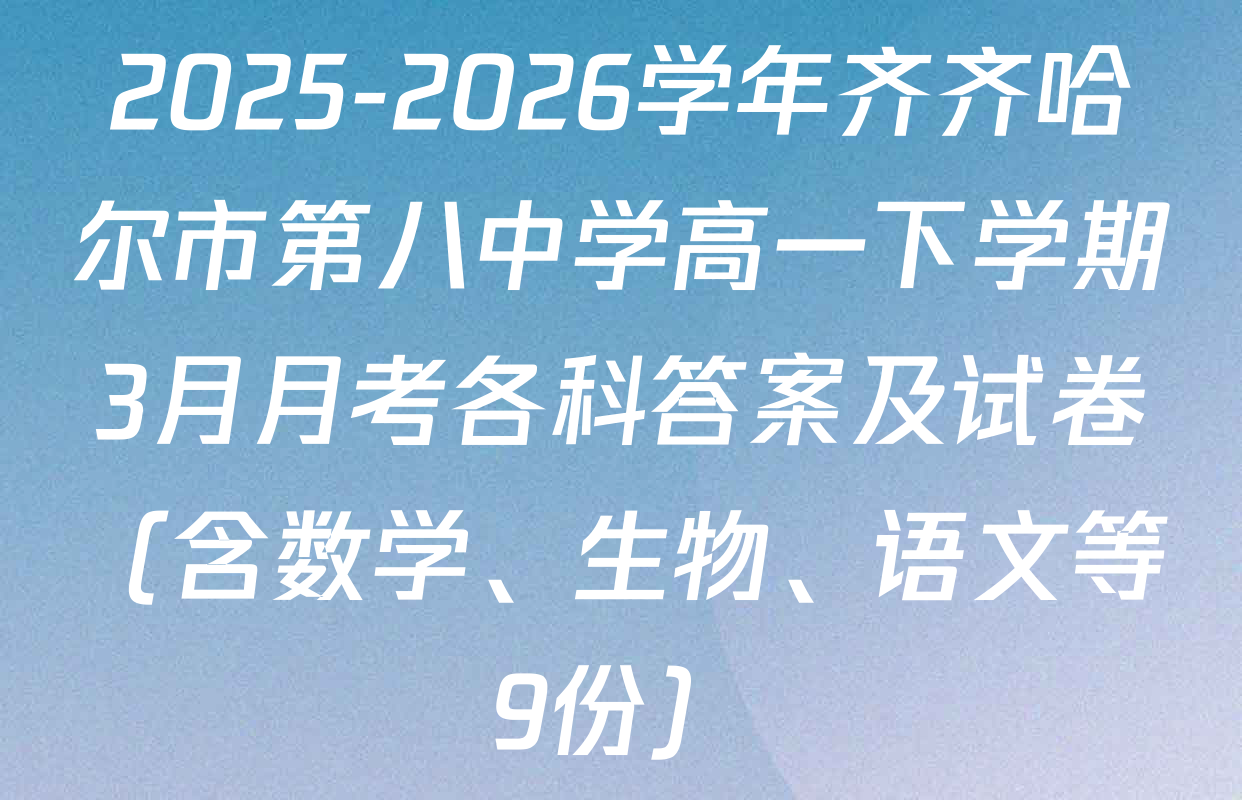 2025-2026学年齐齐哈尔市第八中学高一下学期3月月考各科答案及试卷（含数学、生物、语文等9份）