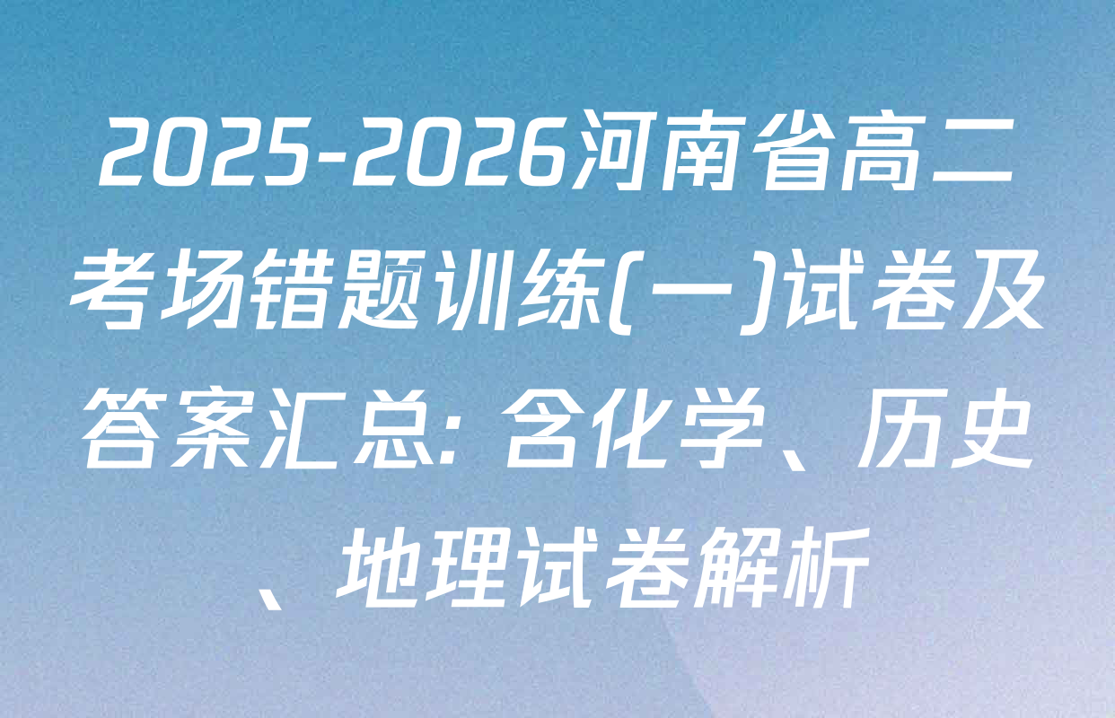 2025-2026河南省高二考场错题训练(一)试卷及答案汇总: 含化学、历史、地理试卷解析