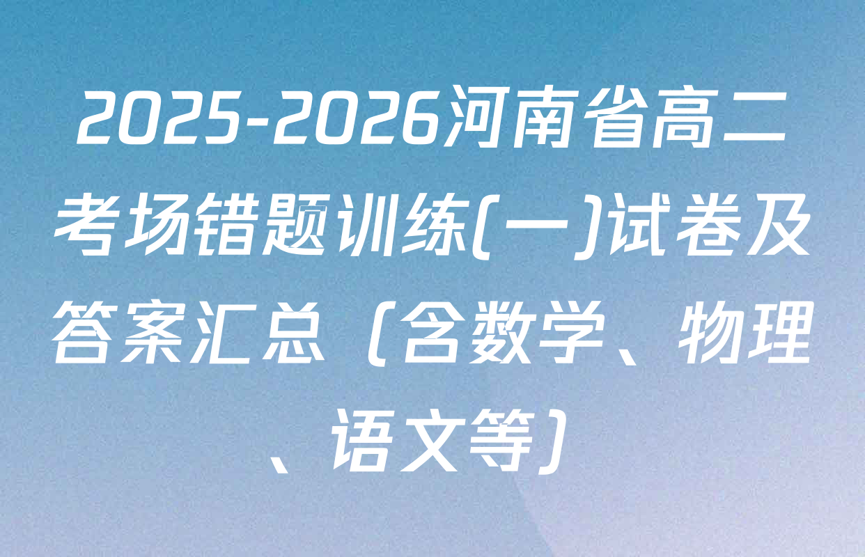 2025-2026河南省高二考场错题训练(一)试卷及答案汇总（含数学、物理、语文等）