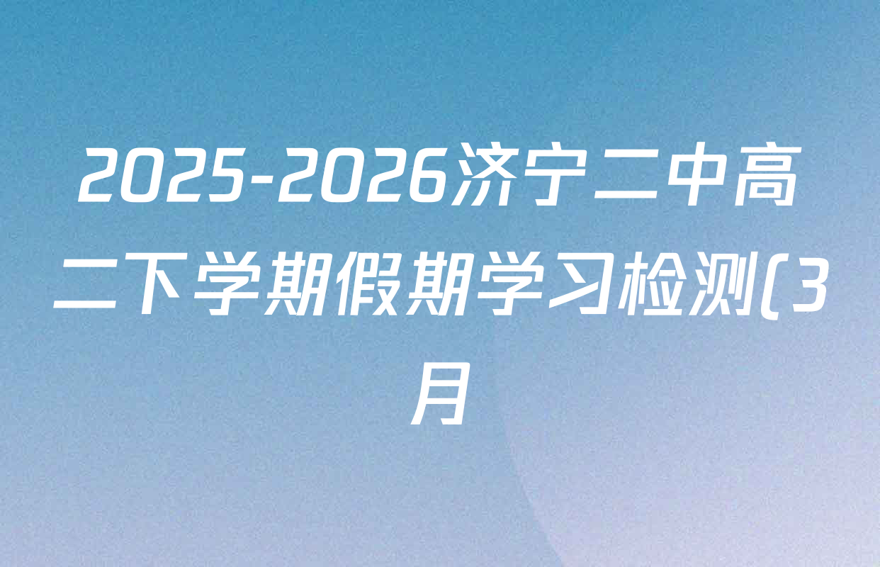 2025-2026济宁二中高二下学期假期学习检测(3月)各科答案及试卷(含语文 数学 英语等9份)