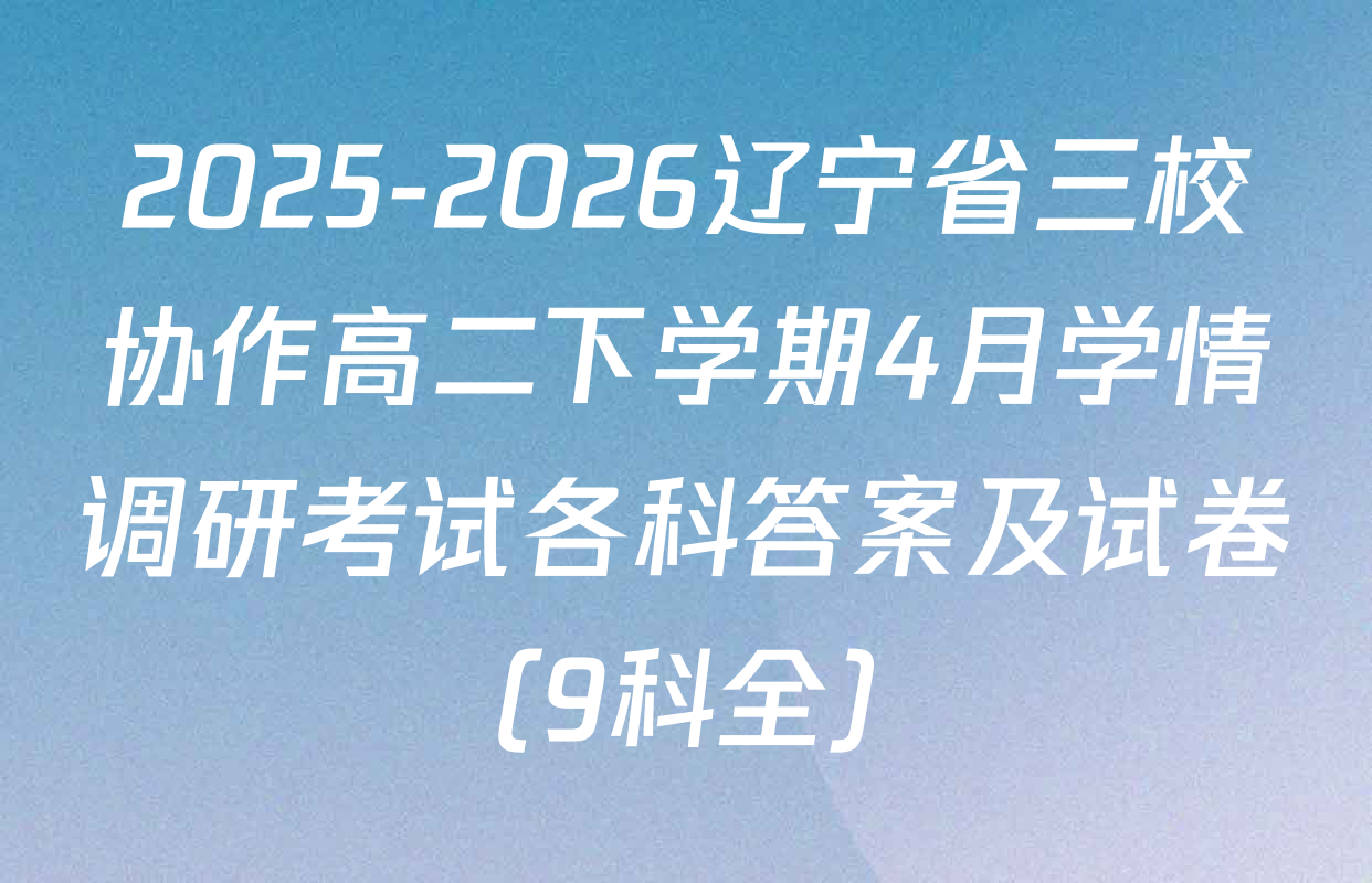 2025-2026辽宁省三校协作高二下学期4月学情调研考试各科答案及试卷（9科全）