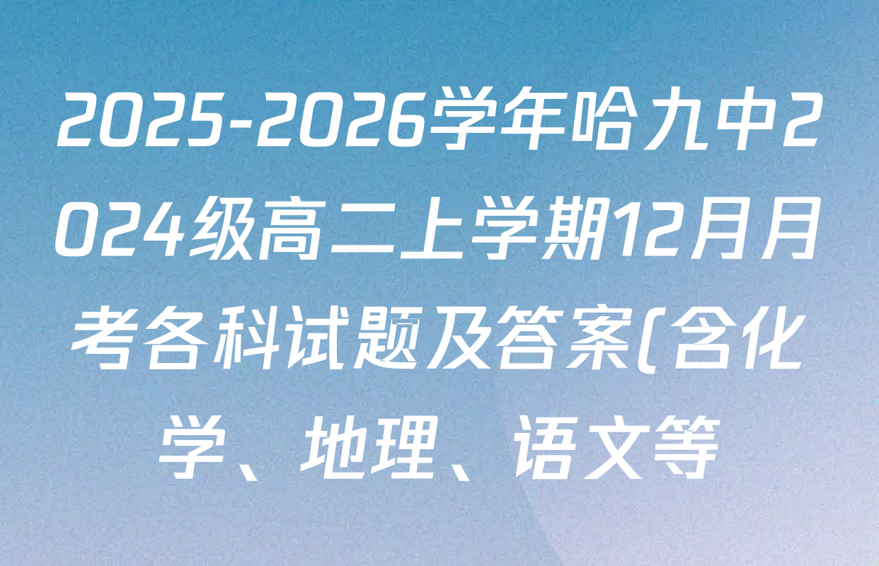 2025-2026学年哈九中2024级高二上学期12月月考各科试题及答案(含化学、地理、语文等) 2025-2026学年哈九中2024级高二上学期12月月考各科试题及答案(含化学、地理、语文等)