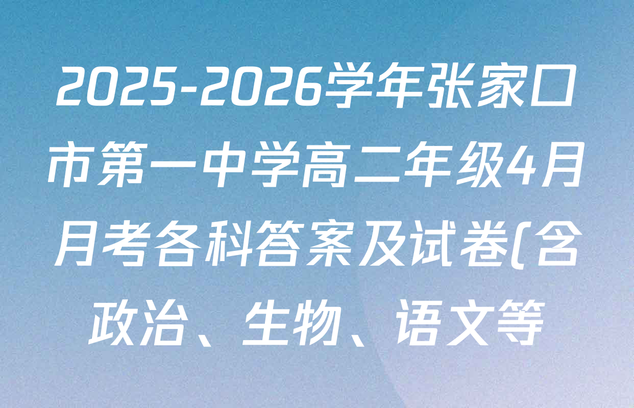 2025-2026学年张家口市第一中学高二年级4月月考各科答案及试卷(含政治、生物、语文等) 2025-2026学年张家口市第一中学高二年级4月月考各科答案及试卷(含政治、生物、语文等)