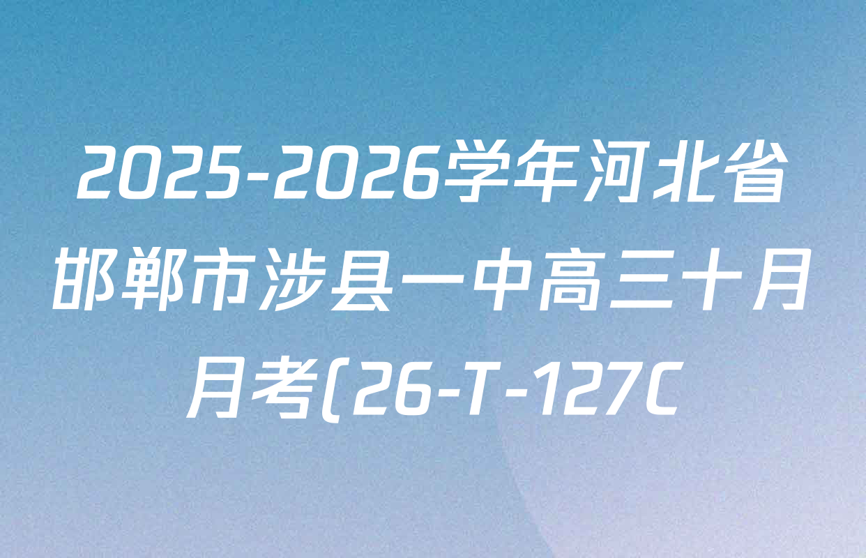 2025-2026学年河北省邯郸市涉县一中高三十月月考(26-T-127C)试卷及答案汇总(9科全) 2025-2026学年河北省邯郸市涉县一中高三十月月考(26-T-127C)试卷及答案汇总(9科全)