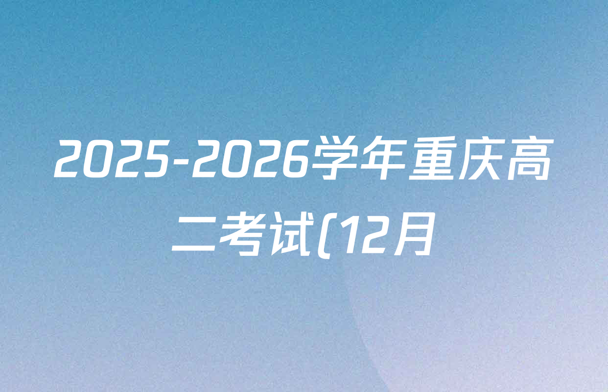2025-2026学年重庆高二考试(12月)各科试题及答案: 含地理 生物 英语试卷解析 2025-2026学年重庆高二考试(12月)各科试题及答案: 含地理 生物 英语试卷解析