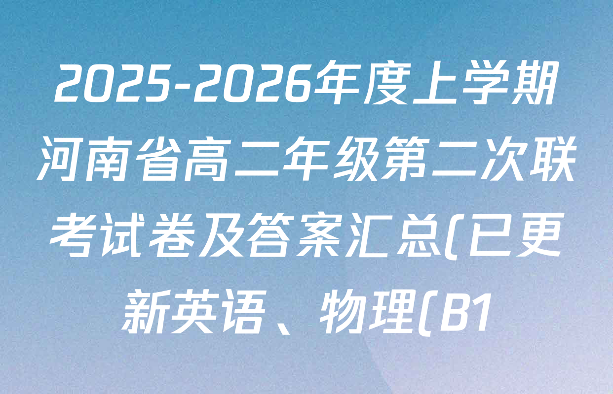 2025-2026年度上学期河南省高二年级第二次联考试卷及答案汇总(已更新英语、物理(B1)、历史等9份) 2025-2026年度上学期河南省高二年级第二次联考试卷及答案汇总(已更新英语、物理(B1)、历史等9份)