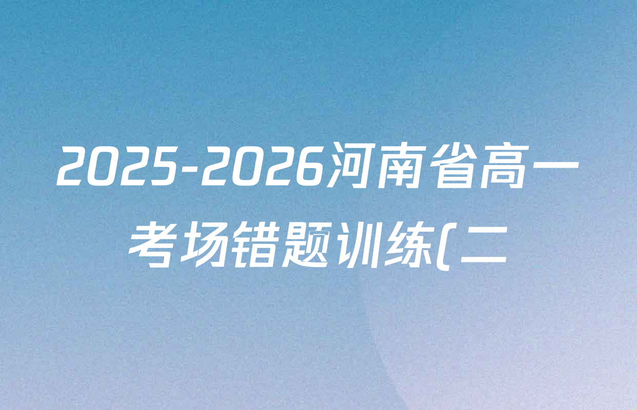 2025-2026河南省高一考场错题训练(二)试卷及答案汇总(9科全) 2025-2026河南省高一考场错题训练(二)试卷及答案汇总(9科全)