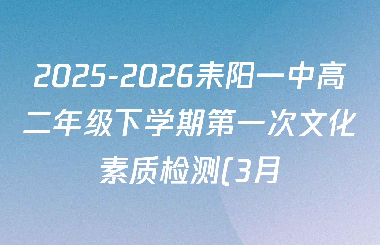 2025-2026耒阳一中高二年级下学期第一次文化素质检测(3月)各科答案及试卷(含数学、英语、语文等9份) 2025-2026耒阳一中高二年级下学期第一次文化素质检测(3月)各科答案及试卷(含数学、英语、语文等9份)
