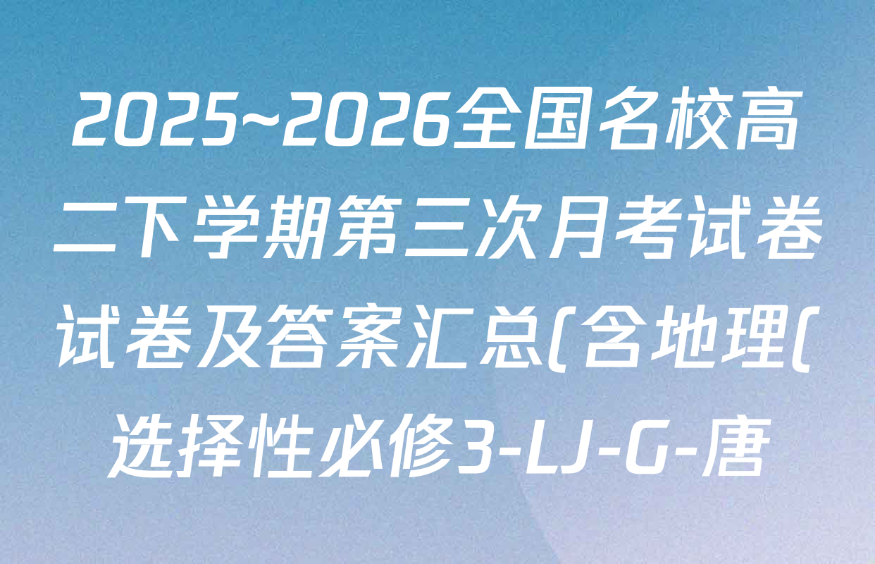 2025~2026全国名校高二下学期第三次月考试卷试卷及答案汇总(含地理(选择性必修3-LJ-G-唐) 政治(选择性必修3-BB-J-唐) 数学(选择性必修第三册-RJA-X-F-H-唐)等) 2025~2026全国名校高二下学期第三次月考试卷试卷及答案汇总(含地理(选择性必修3-LJ-G-唐) 政治(选择性必修3-BB-J-唐) 数学(选择性必修第三册-RJA-X-F-H-唐)等)