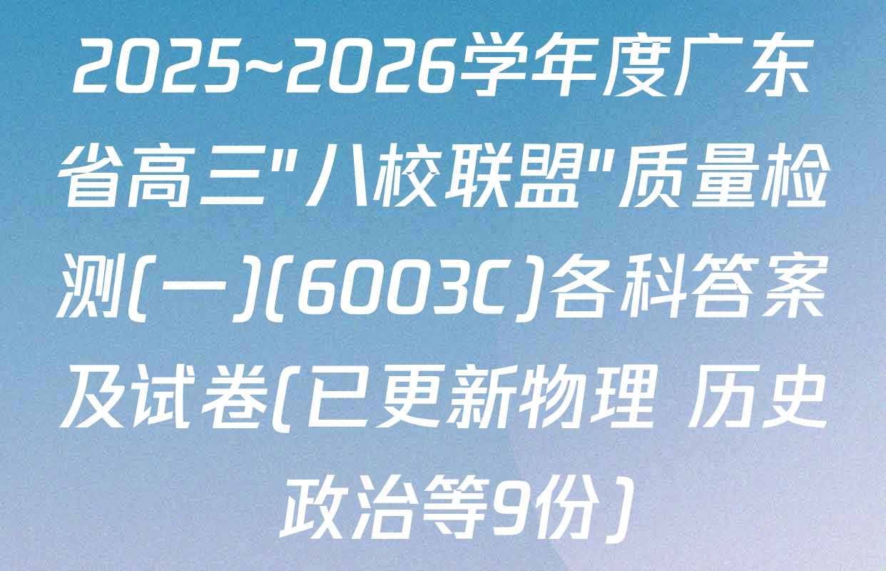 2025~2026学年度广东省高三"八校联盟"质量检测(一)(6003C)各科答案及试卷(已更新物理 历史 政治等9份)