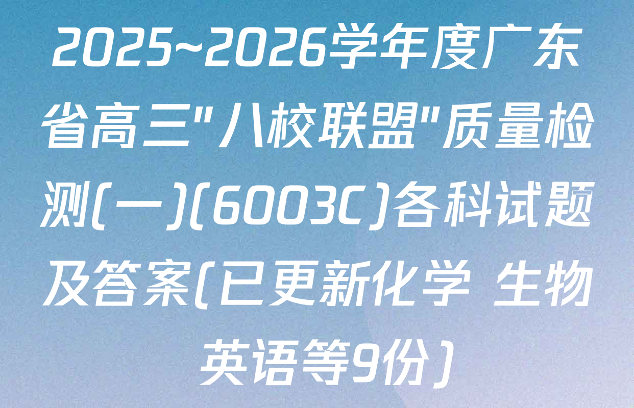 2025~2026学年度广东省高三"八校联盟"质量检测(一)(6003C)各科试题及答案(已更新化学 生物 英语等9份)