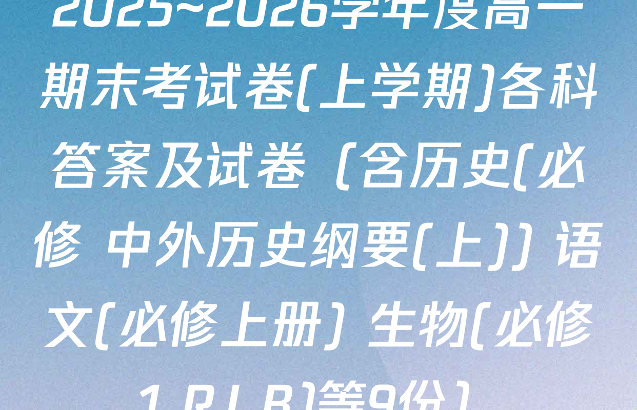 2025~2026学年度高一期末考试卷(上学期)各科答案及试卷（含历史(必修 中外历史纲要(上)) 语文(必修上册) 生物(必修1 RJ B)等9份）