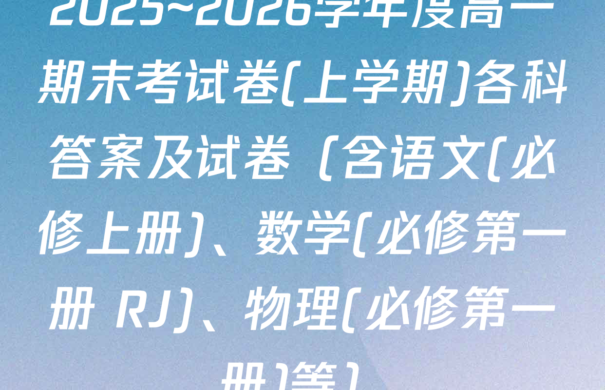 2025~2026学年度高一期末考试卷(上学期)各科答案及试卷（含语文(必修上册)、数学(必修第一册 RJ)、物理(必修第一册)等）