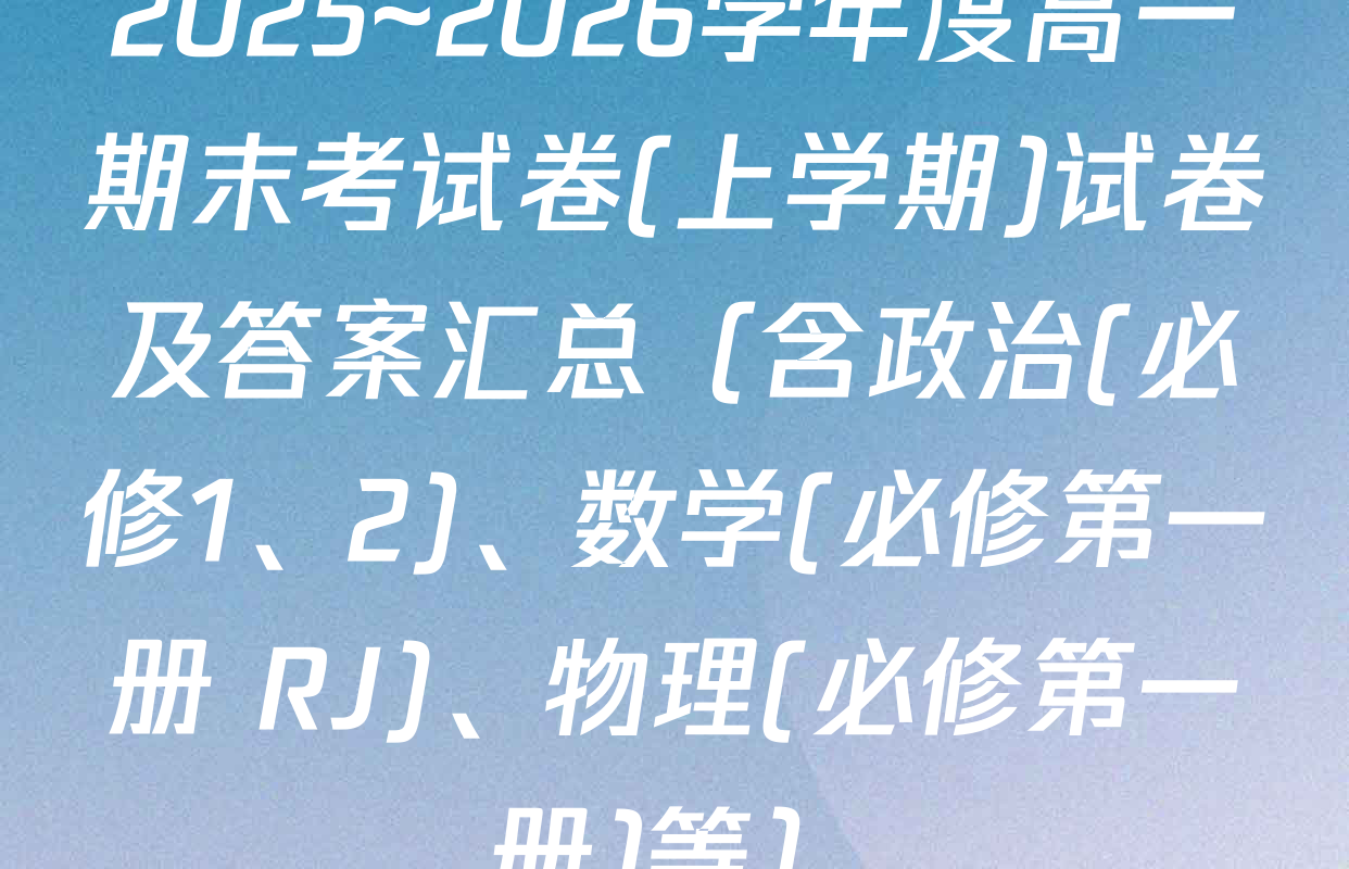 2025~2026学年度高一期末考试卷(上学期)试卷及答案汇总（含政治(必修1、2)、数学(必修第一册 RJ)、物理(必修第一册)等）