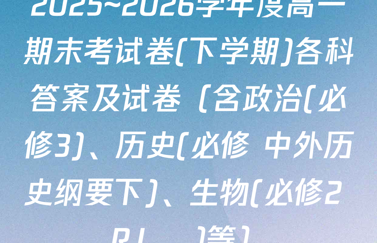 2025~2026学年度高一期末考试卷(下学期)各科答案及试卷（含政治(必修3)、历史(必修 中外历史纲要下)、生物(必修2 RJ В)等）