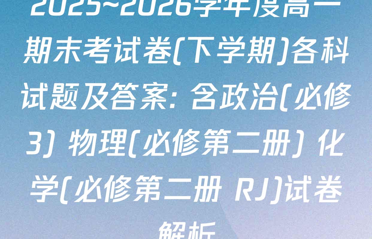 2025~2026学年度高一期末考试卷(下学期)各科试题及答案: 含政治(必修3) 物理(必修第二册) 化学(必修第二册 RJ)试卷解析