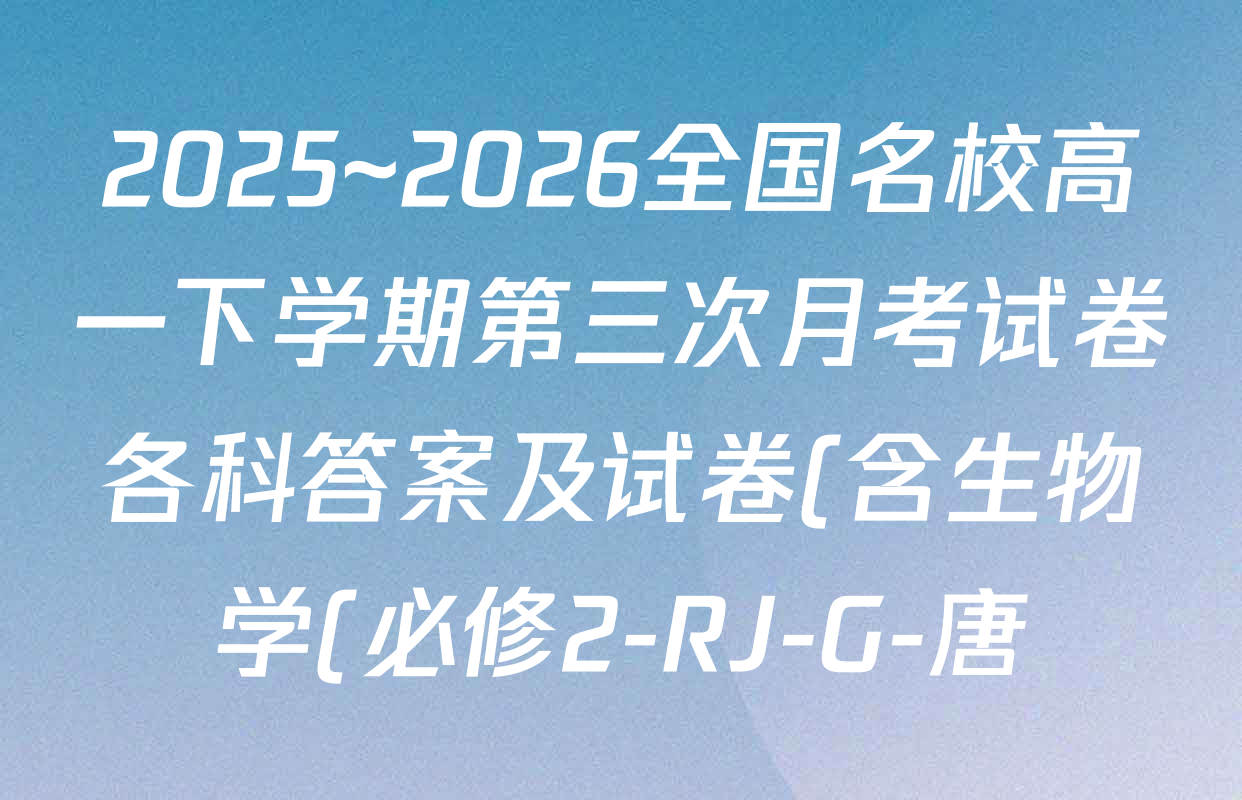 2025~2026全国名校高一下学期第三次月考试卷各科答案及试卷(含生物学(必修2-RJ-G-唐)、化学(必修第二册-RJ-G-唐)、英语(必修第三册-WY-G-唐)等)