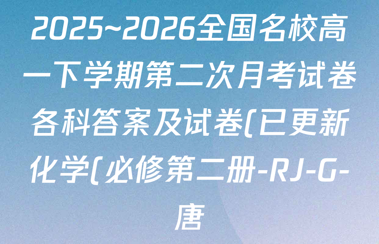 2025~2026全国名校高一下学期第二次月考试卷各科答案及试卷(已更新化学(必修第二册-RJ-G-唐)、语文(必修下册-BB-X-F-唐)、历史(《中外历史纲要下》-BB-X-F-唐)等10份) 2025~2026全国名校高一下学期第二次月考试卷各科答案及试卷(已更新化学(必修第二册-RJ-G-唐)、语文(必修下册-BB-X-F-唐)、历史(《中外历史纲要下》-BB-X-F-唐)等10份)