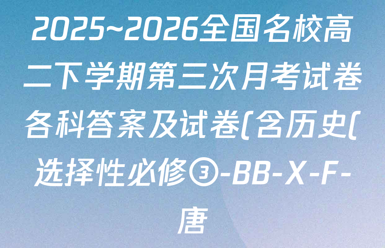 2025~2026全国名校高二下学期第三次月考试卷各科答案及试卷(含历史(选择性必修③-BB-X-F-唐)、地理(选择性必修3-LJ-G-唐)、化学(选择性必修3-RJ-G-唐)等9份) 2025~2026全国名校高二下学期第三次月考试卷各科答案及试卷(含历史(选择性必修③-BB-X-F-唐)、地理(选择性必修3-LJ-G-唐)、化学(选择性必修3-RJ-G-唐)等9份)