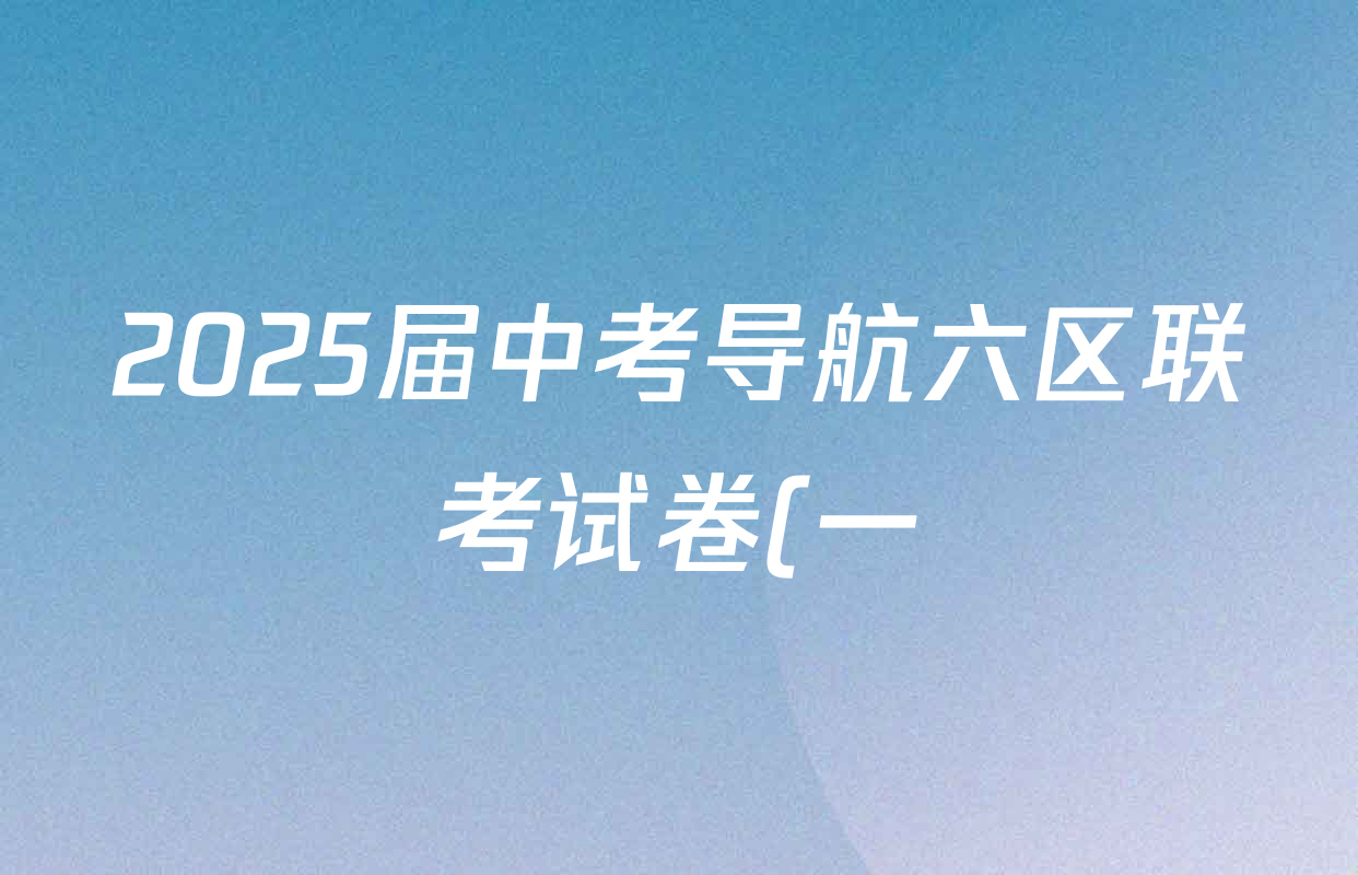 2025届中考导航六区联考试卷(一)各科试题及答案(7科全) 2025届中考导航六区联考试卷(一)各科试题及答案(7科全)