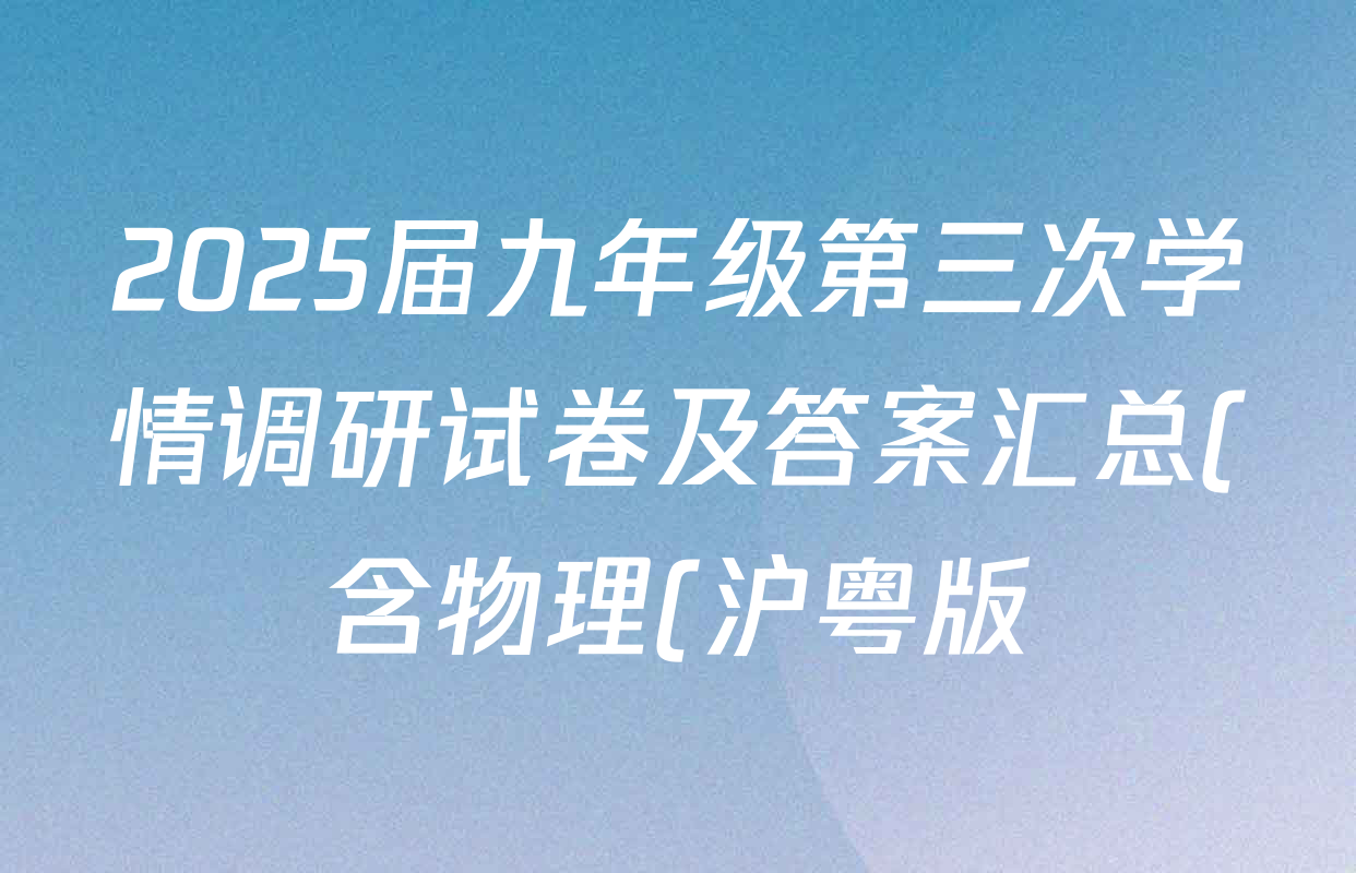 2025届九年级第三次学情调研试卷及答案汇总(含物理(沪粤版) 语文 道德与法治等) 2025届九年级第三次学情调研试卷及答案汇总(含物理(沪粤版) 语文 道德与法治等)