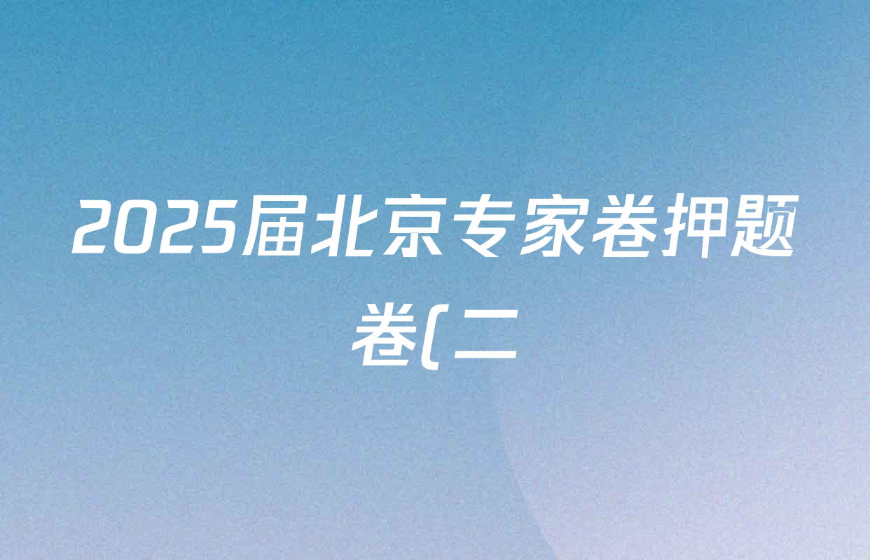 2025届北京专家卷押题卷(二)2各科试题及答案: 含语文 历史 数学试卷解析 2025届北京专家卷押题卷(二)2各科试题及答案: 含语文 历史 数学试卷解析