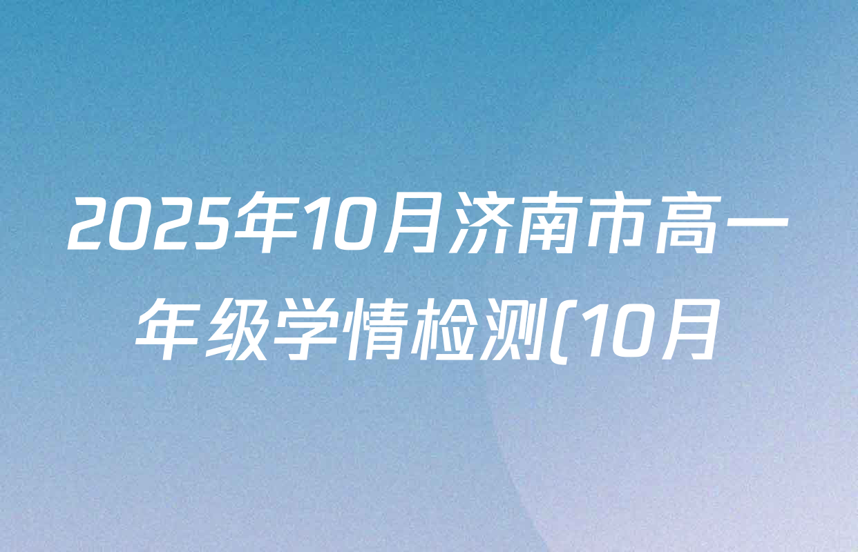 2025年10月济南市高一年级学情检测(10月)各科试题及答案(含数学 生物 物理等) 2025年10月济南市高一年级学情检测(10月)各科试题及答案(含数学 生物 物理等)