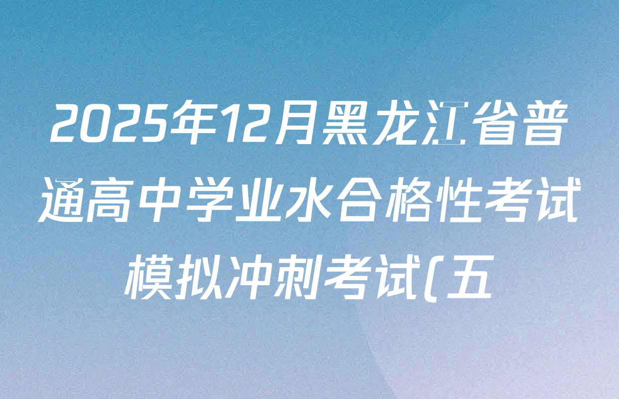 2025年12月黑龙江省普通高中学业水合格性考试模拟冲刺考试(五)各科试题及答案: 含历史、政治、英语试卷解析 2025年12月黑龙江省普通高中学业水合格性考试模拟冲刺考试(五)各科试题及答案: 含历史、政治、英语试卷解析