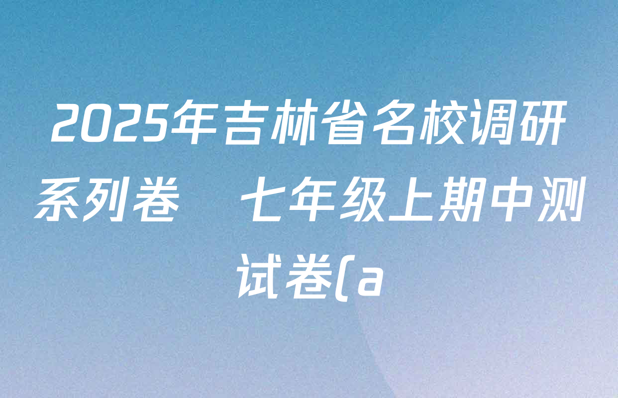 2025年吉林省名校调研系列卷•七年级上期中测试卷(a)各科试题及答案(已更新生物、地理、数学等7份) 2025年吉林省名校调研系列卷•七年级上期中测试卷(a)各科试题及答案(已更新生物、地理、数学等7份)