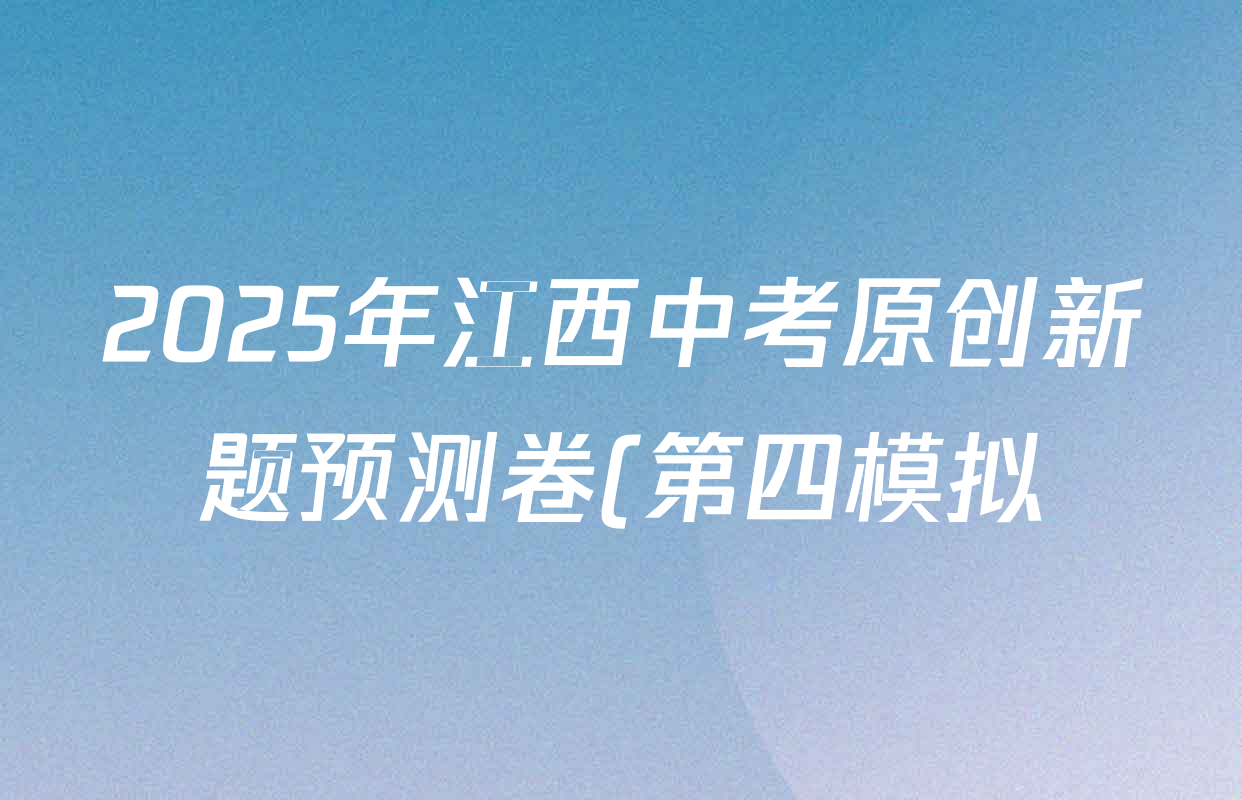 2025年江西中考原创新题预测卷(第四模拟)各科答案及试卷(含英语、历史、数学等) 2025年江西中考原创新题预测卷(第四模拟)各科答案及试卷(含英语、历史、数学等)