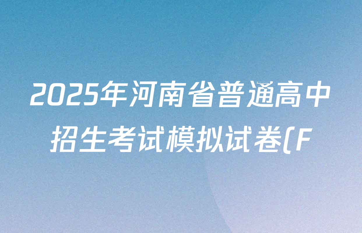 2025年河南省普通高中招生考试模拟试卷(F)各科答案及试卷(含数学、历史、物理等7份) 2025年河南省普通高中招生考试模拟试卷(F)各科答案及试卷(含数学、历史、物理等7份)