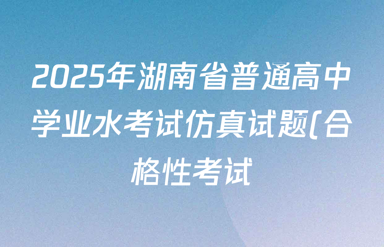 2025年湖南省普通高中学业水考试仿真试题(合格性考试)(第二次考试)各科答案及试卷: 含英语、地理、历史试卷解析 2025年湖南省普通高中学业水考试仿真试题(合格性考试)(第二次考试)各科答案及试卷: 含英语、地理、历史试卷解析