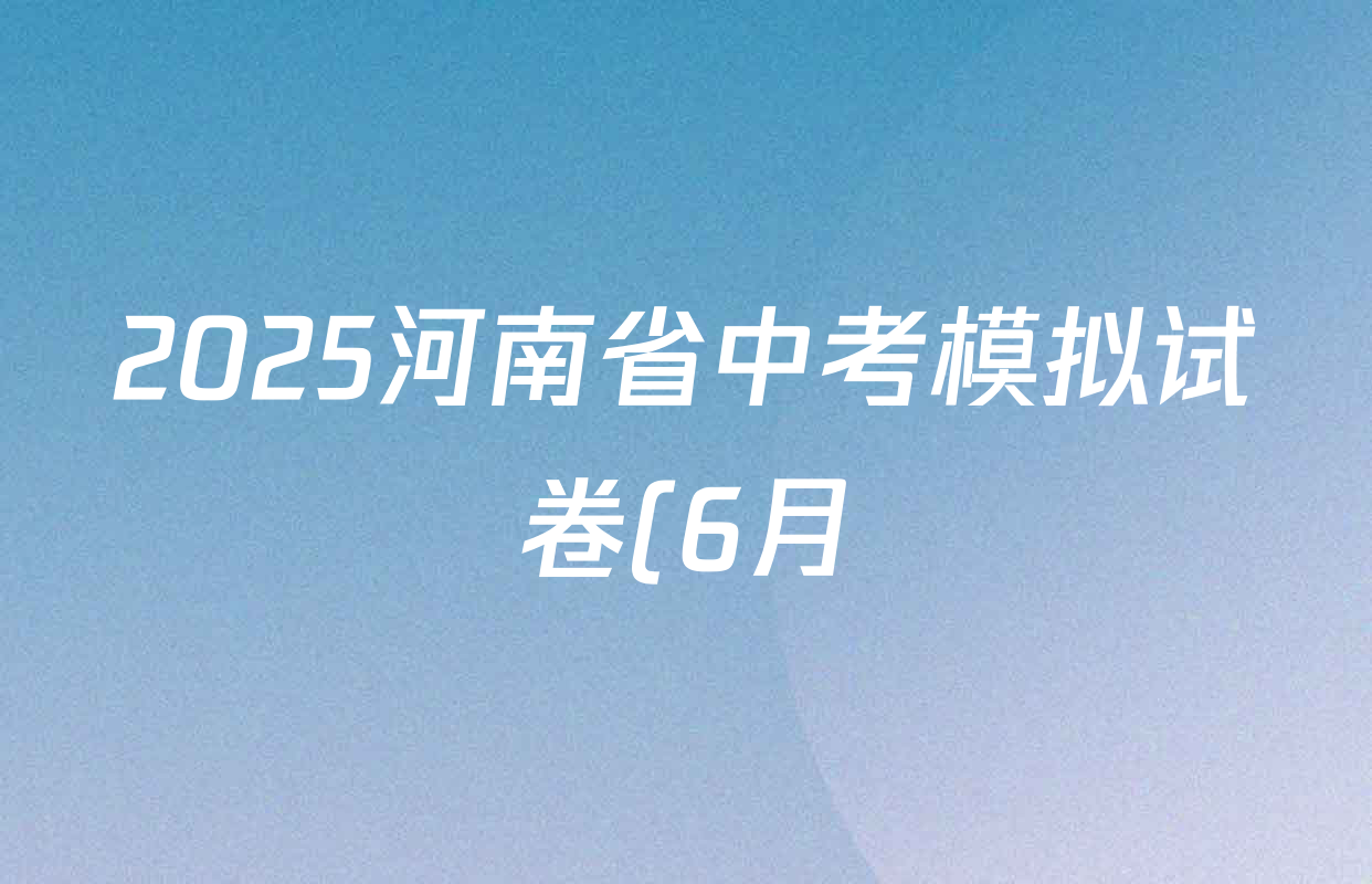 2025河南省中考模拟试卷(6月)试卷及答案汇总(含历史、数学、英语等) 2025河南省中考模拟试卷(6月)试卷及答案汇总(含历史、数学、英语等)
