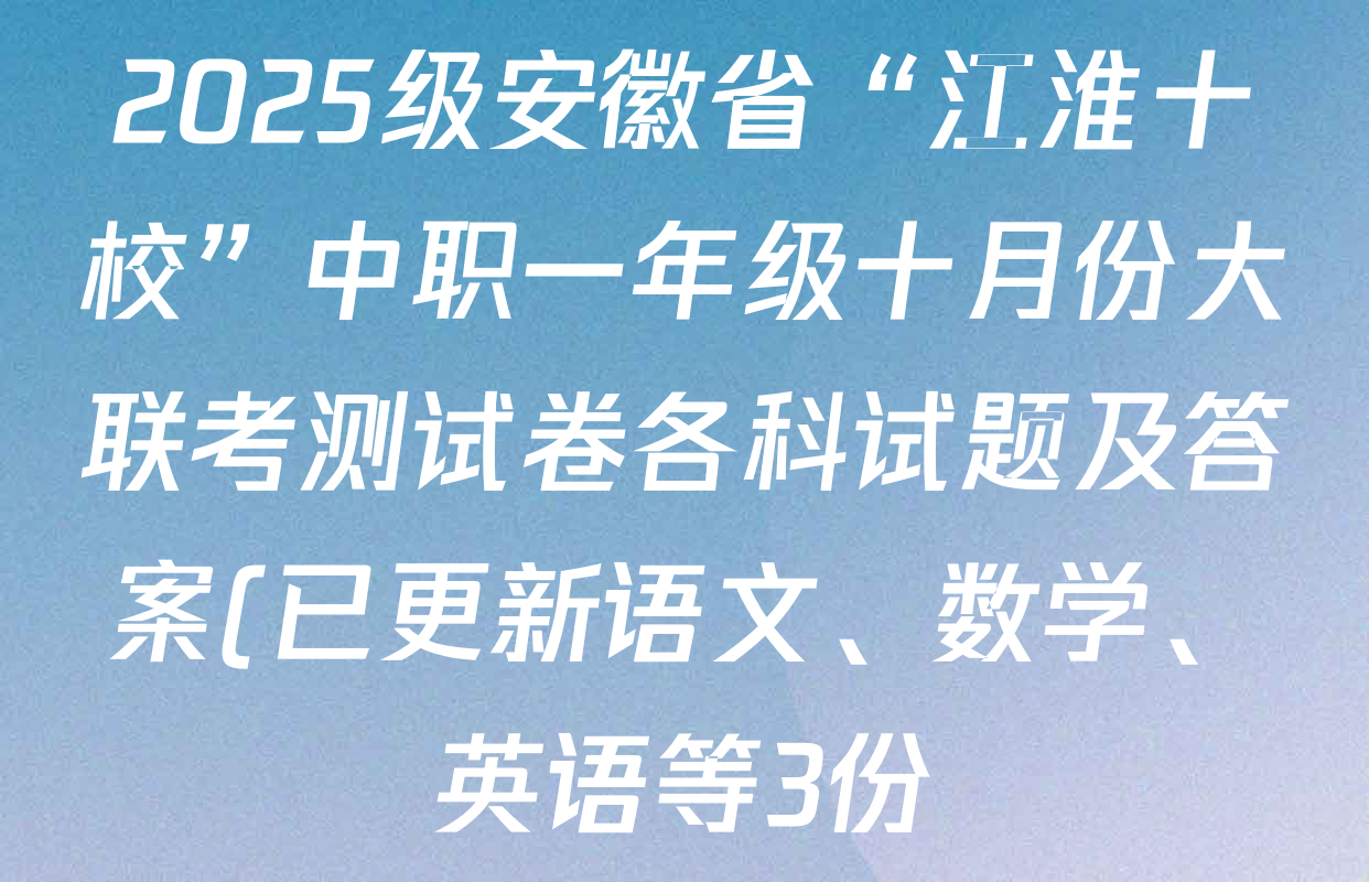 2025级安徽省“江淮十校”中职一年级十月份大联考测试卷各科试题及答案(已更新语文、数学、英语等3份) 2025级安徽省“江淮十校”中职一年级十月份大联考测试卷各科试题及答案(已更新语文、数学、英语等3份)