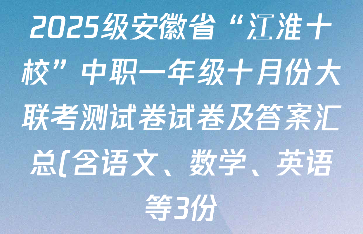 2025级安徽省“江淮十校”中职一年级十月份大联考测试卷试卷及答案汇总(含语文、数学、英语等3份) 2025级安徽省“江淮十校”中职一年级十月份大联考测试卷试卷及答案汇总(含语文、数学、英语等3份)