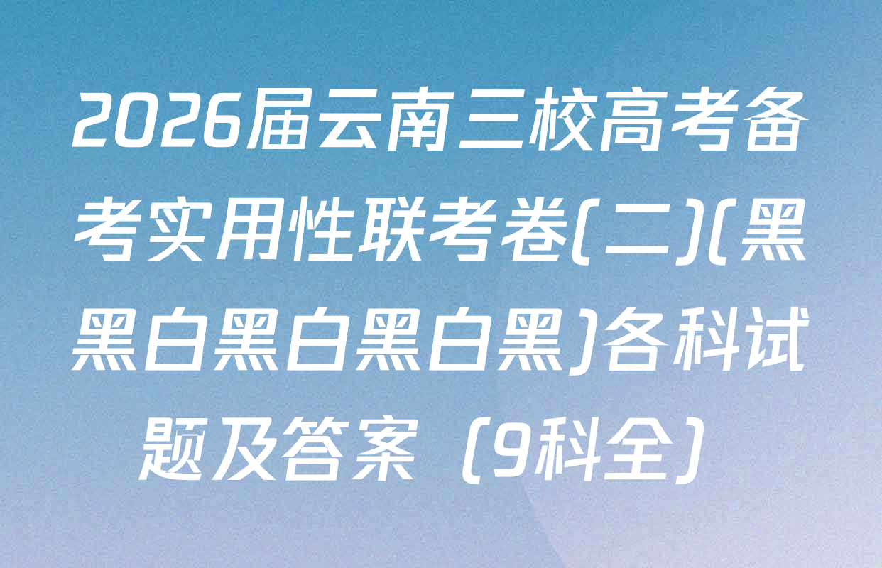 2026届云南三校高考备考实用性联考卷(二)(黑黑白黑白黑白黑)各科试题及答案（9科全）