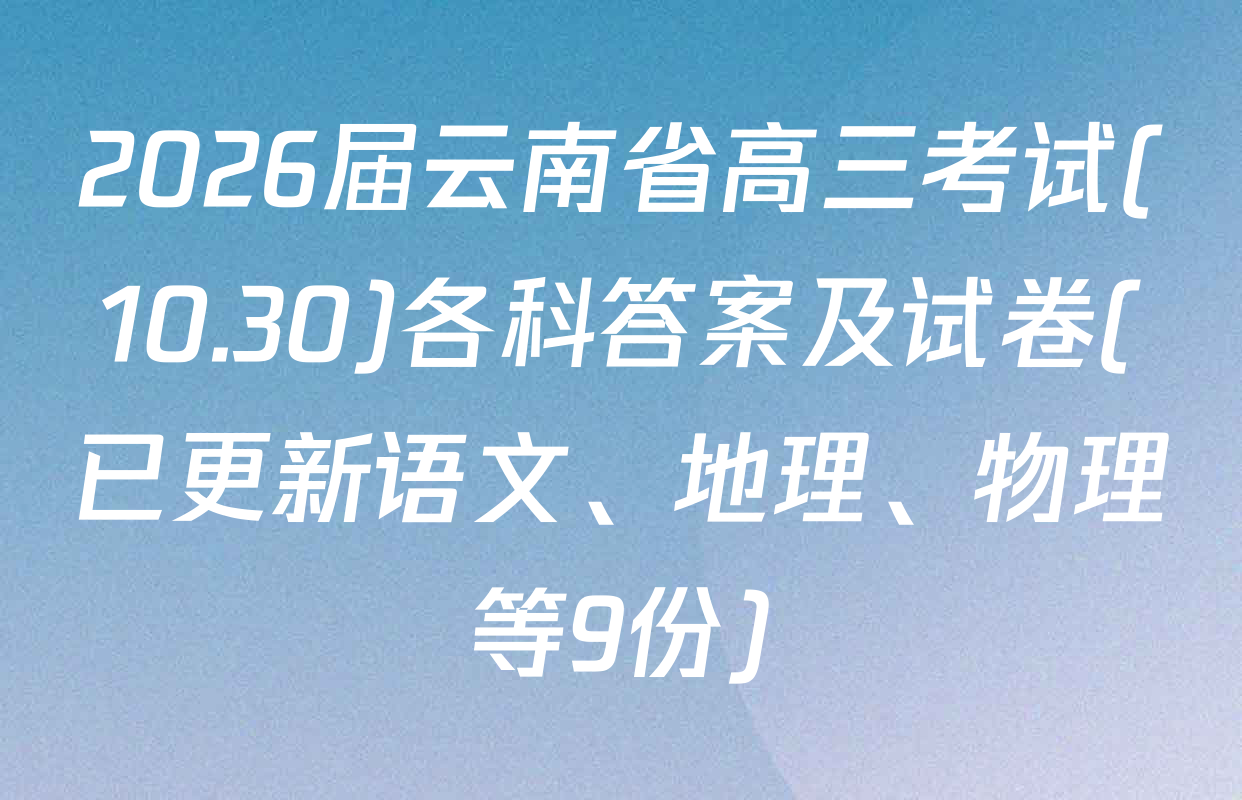 2026届云南省高三考试(10.30)各科答案及试卷(已更新语文、地理、物理等9份)