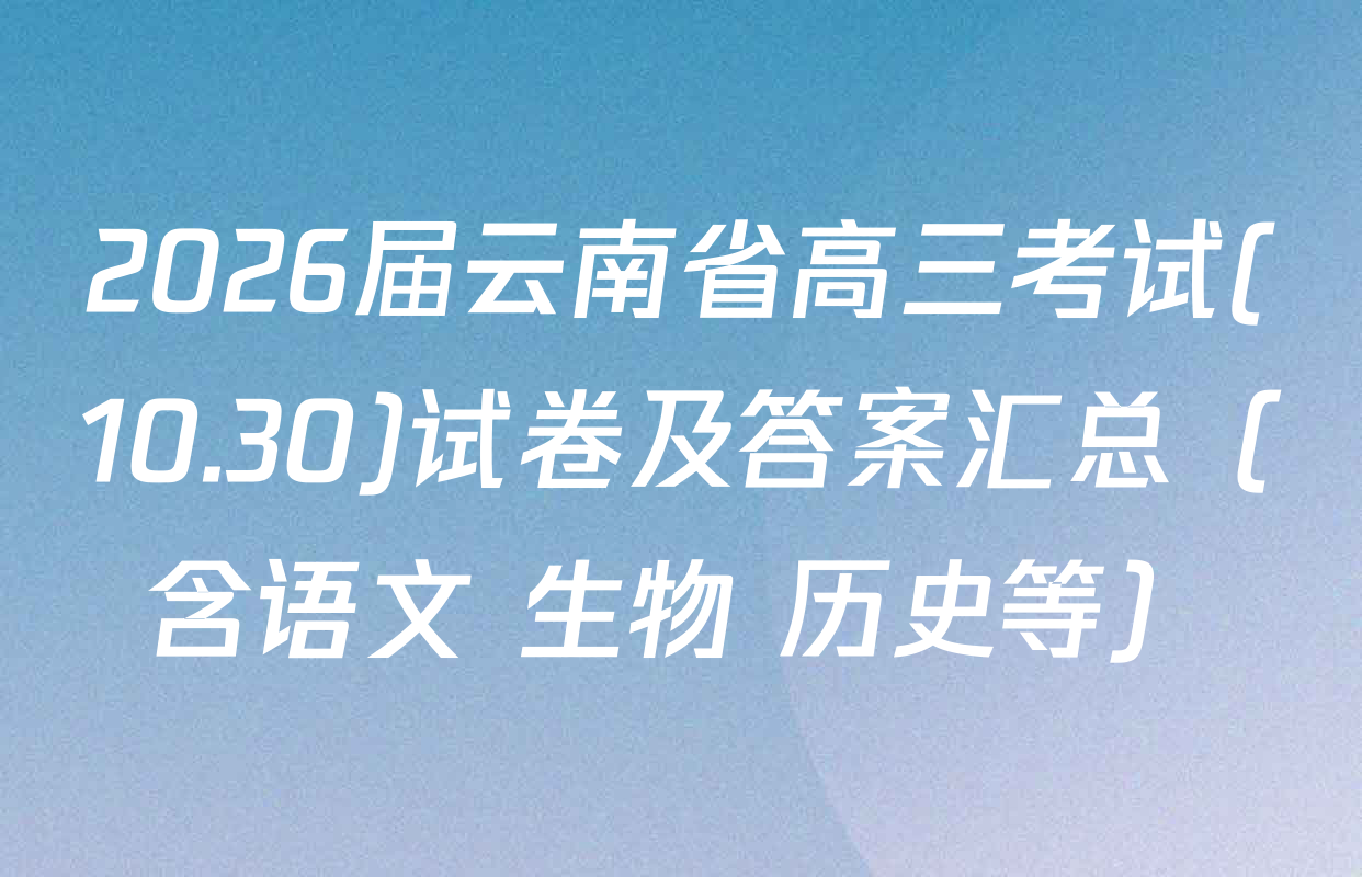 2026届云南省高三考试(10.30)试卷及答案汇总（含语文 生物 历史等）
