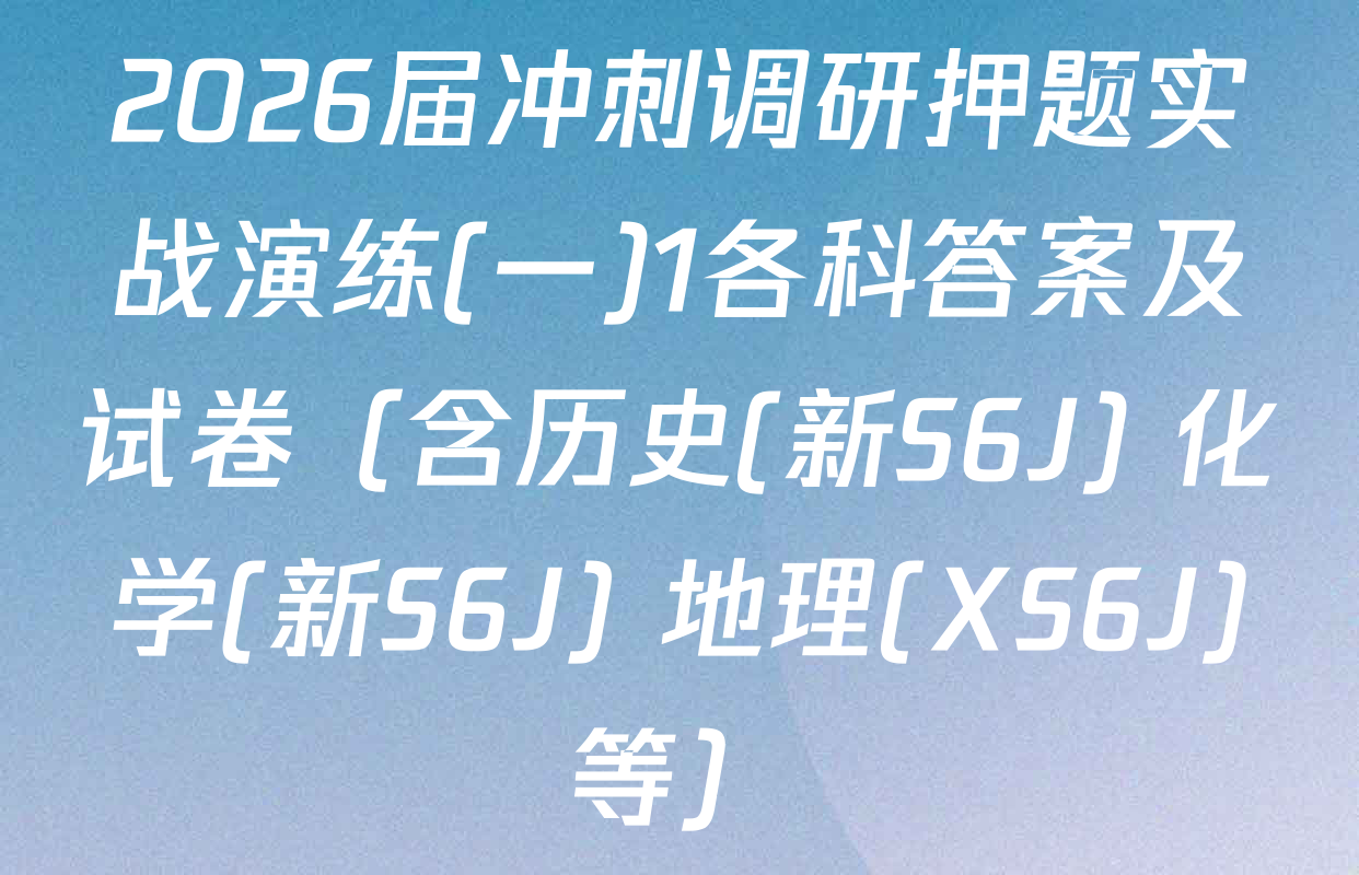 2026届冲刺调研押题实战演练(一)1各科答案及试卷（含历史(新S6J) 化学(新S6J) 地理(XS6J)等）