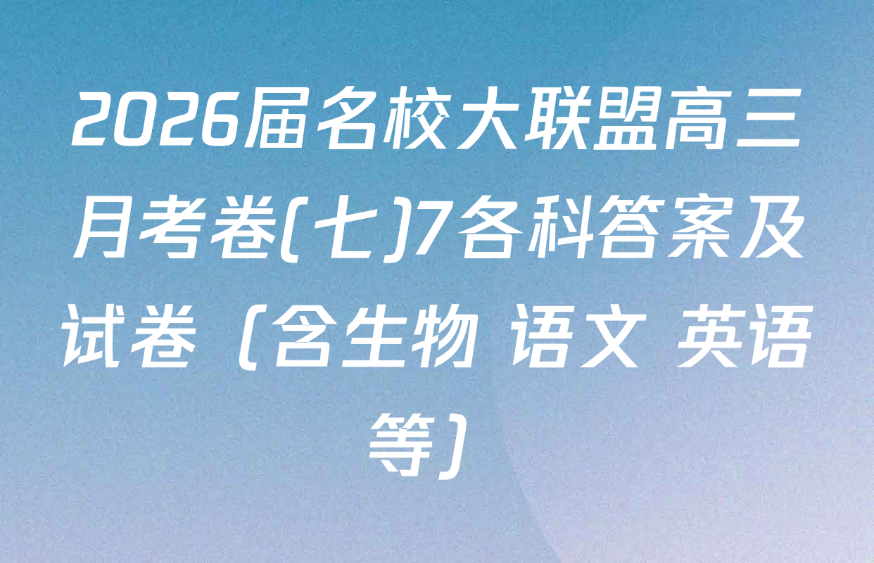 2026届名校大联盟高三月考卷(七)7各科答案及试卷（含生物 语文 英语等）
