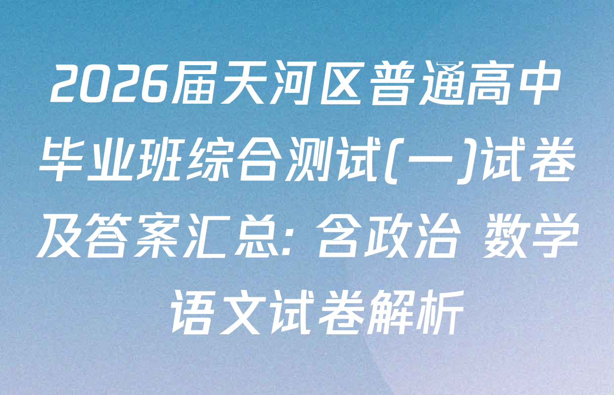 2026届天河区普通高中毕业班综合测试(一)试卷及答案汇总: 含政治 数学 语文试卷解析