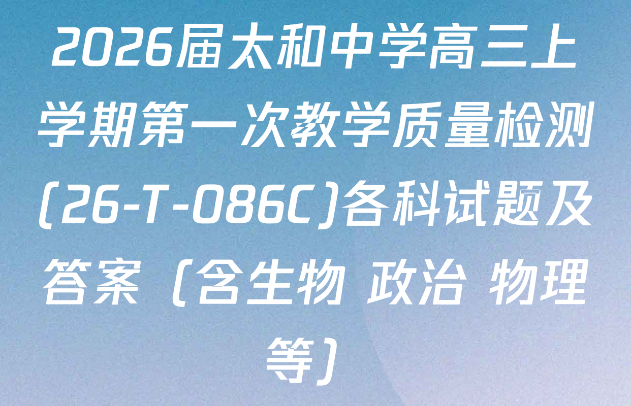 2026届太和中学高三上学期第一次教学质量检测(26-T-086C)各科试题及答案（含生物 政治 物理等）