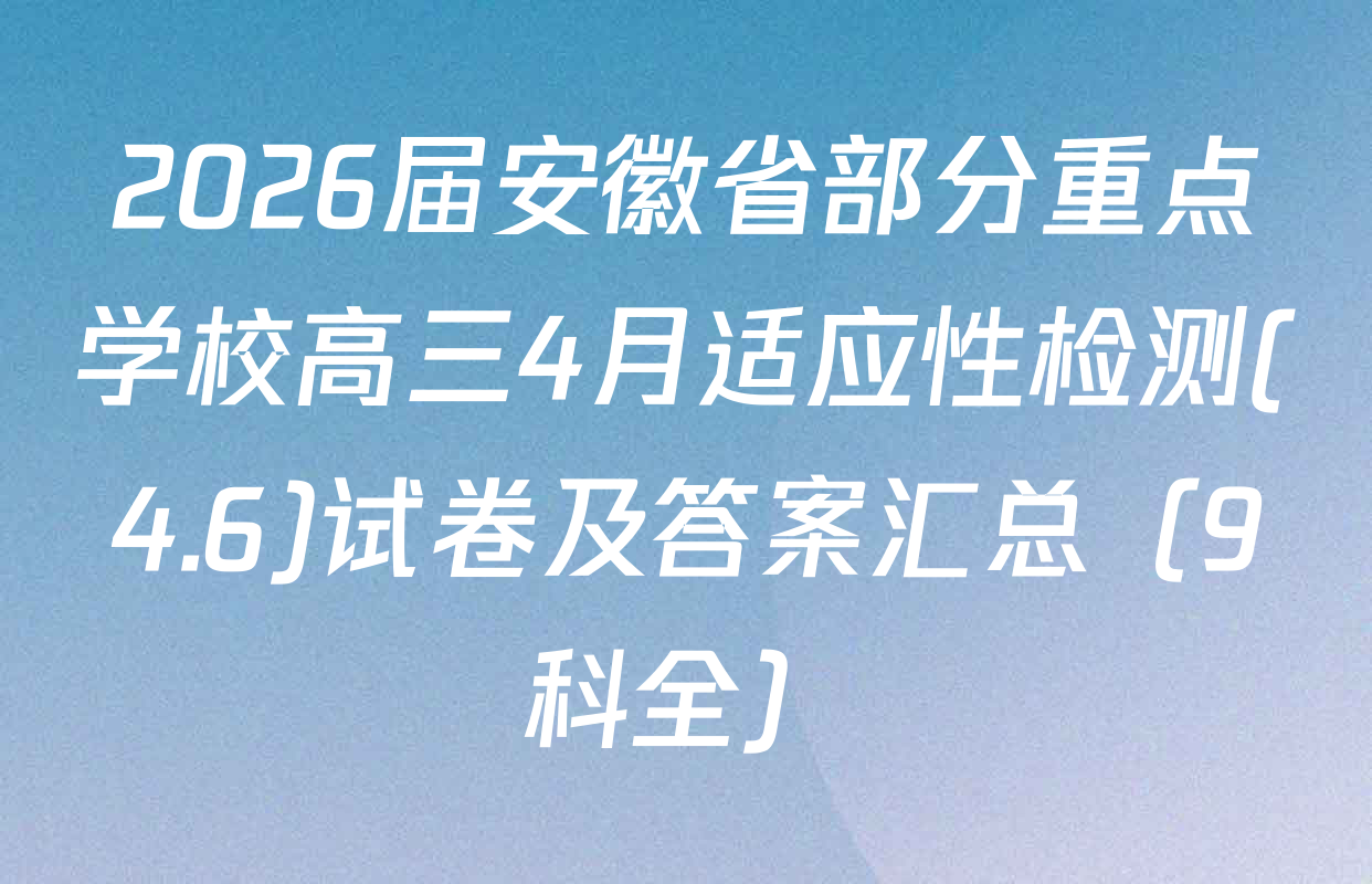 2026届安徽省部分重点学校高三4月适应性检测(4.6)试卷及答案汇总（9科全）
