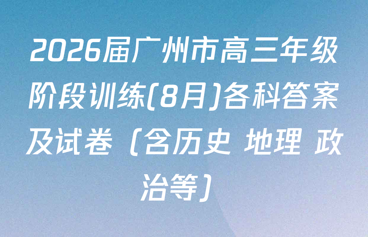 2026届广州市高三年级阶段训练(8月)各科答案及试卷（含历史 地理 政治等）