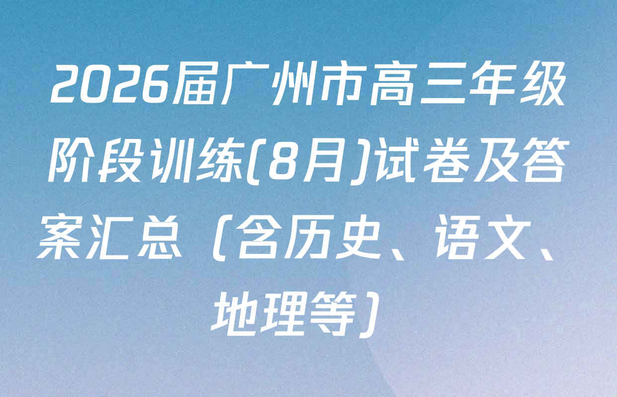 2026届广州市高三年级阶段训练(8月)试卷及答案汇总（含历史、语文、地理等）