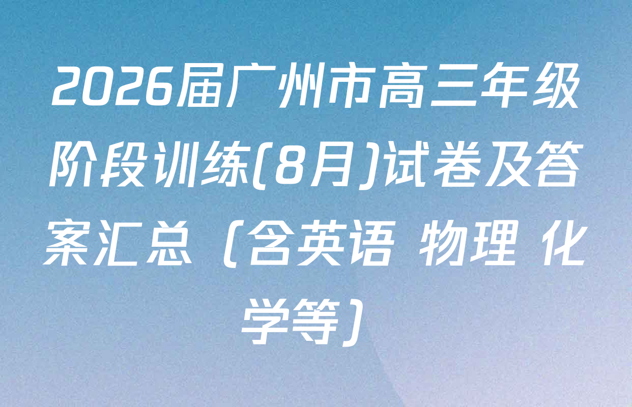 2026届广州市高三年级阶段训练(8月)试卷及答案汇总（含英语 物理 化学等）