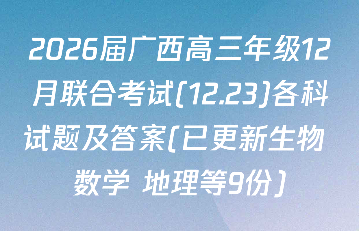 2026届广西高三年级12月联合考试(12.23)各科试题及答案(已更新生物 数学 地理等9份)