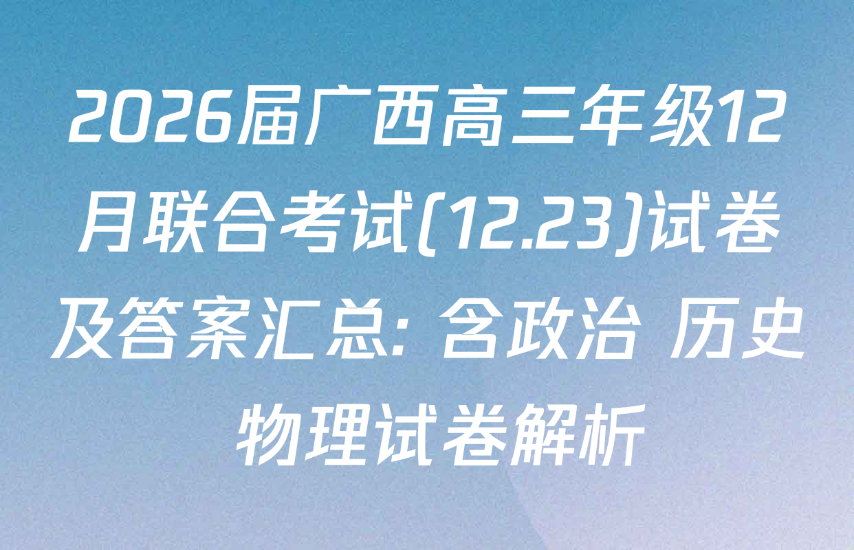 2026届广西高三年级12月联合考试(12.23)试卷及答案汇总: 含政治 历史 物理试卷解析