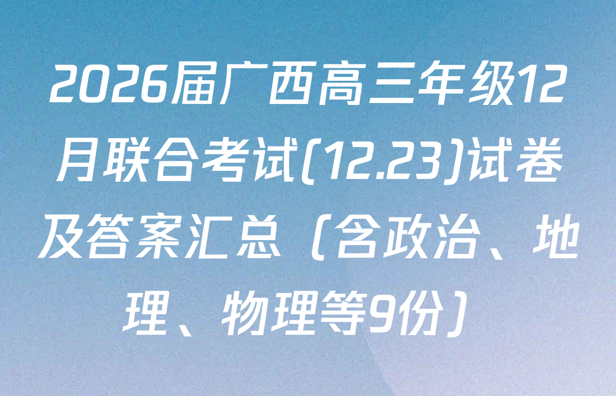 2026届广西高三年级12月联合考试(12.23)试卷及答案汇总（含政治、地理、物理等9份）