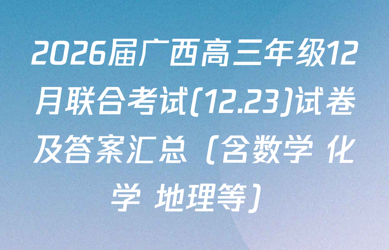 2026届广西高三年级12月联合考试(12.23)试卷及答案汇总（含数学 化学 地理等）